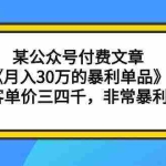 (9365期)某公众号付费文章《月入30万的暴利单品》客单价三四千,非常暴利