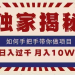 (9362期)独家揭秘,如何手把手带你做项目,日入上千,月入10W+