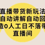 (9328期)直播带货新玩法,AI自动讲解自动回复 打造0人工日不落带货直播间-教程+软件