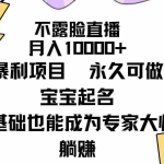 (9326期)不露脸直播,月入10000+暴利项目,永久可做,宝宝起名(详细教程+软件)