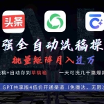 (9318期)最强全自动一键洗稿存稿操作,批量出爆文,头条,公众号都能用,月入过w…