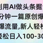 (9307期)利用AI做头条掘金,1分钟一篇原创爆文,当天爆流量,新人轻松上手