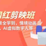 (9302期)知识 网红剪映班,6大应用 场景全学到,情境动画,囗播视频,AI虚拟数字人