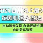 (9293期)2024目前网上最火短剧机器人做法,自动搜索发剧 自动更新资源 自动分享资源