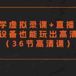 (9285期)零基础学虚拟录课+直播间搭建,普通设备也能玩出高清画质(36节高清课)