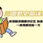 (9264期)三国野史翻译剪辑 英语翻译刷爆评论区 条条爆款一条视频涨粉1w+附888G素材