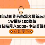 （9260期）AI自动创作头条爆文最新玩法 1W播放100收益 复制粘贴月入5000+小白首选项目