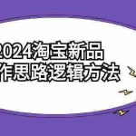 (9254期)2024淘宝新品操作思路逻辑方法(6节视频课)
