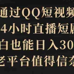 (9241期)通过QQ短视频、24小时直播短剧,小白也能日入300+,老平台值得信奈