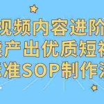 (9232期)短视频内容进阶课,持续产出优质短视频的标准SOP制作流程