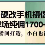 (9228期)多多硬改手机摄像头,单场纯佣1700+,日不落直播间打造,小白也能轻松操作
