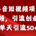 (9218期)制作抖音短视频项目拆解视频引流创业粉,一天引流50+教程+工具+素材