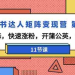 (9203期)小红书达人矩阵变现营 第3期,找对标,快速涨粉,开蒲公英,接广告-11节课