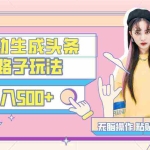 (9195期)AI自动生成头条,三天必起号,三分钟轻松发布内容,复制粘贴,保姆级教…