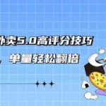 (9194期)轻松玩转外卖5.0高评分技巧,超详实操,单量轻松翻倍(21节视频课)