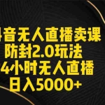 (9186期)抖音无人直播卖课防封2.0玩法 打造日不落直播间 日入5000+附直播素材+音频