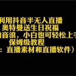 (9164期)利用抖音半无人直播奥特曼送生日祝福,暴力撸音浪,小白也可轻松上手