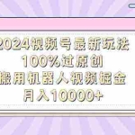 (9151期)2024视频号最新玩法,100%过原创,搬用机器人视频掘金,月入10000+