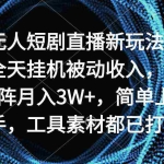 (9144期)无人短剧直播新玩法,全天挂机被动收入,矩阵月入3W+,简单上手,工具素…