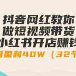 (9135期)抖音网红教你做短视频带货+小红书开店赚钱,单月盈利40W(32节课)