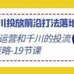 (9123期)2024千川投放前沿打法落地实战课,快速掌握运营和千川的投流策略-19节课