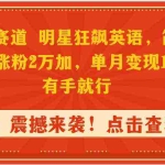 (9115期)抖音蓝海赛道,明星狂飙英语,简单易操作,单日涨粉2万加,单月变现15万…