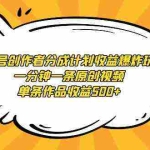 (9107期)视频号创作者分成计划收益爆炸玩法,一分钟一条原创视频,单条作品收益500+