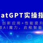 (9080期)ChatGPT实操指南,创新应用+性能提升,解锁-AI魔力,启程智能未来