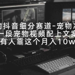 (9077期)冷门的抖音细分赛道-宠物冷知识,一段宠物视频配上文案,有人靠这个月入10w