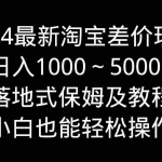 (9055期)2024最新淘宝差价玩法,日入1000~5000+落地式保姆及教程 小白也能轻松操作