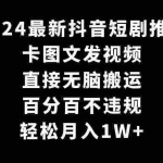 (9047期)2024最新抖音短剧推广,卡图文发视频 直接无脑搬 百分百不违规 轻松月入1W+