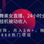 (9044期)热舞美女直播,24小时全天挂机被动收入,可矩阵 月入5W+隔壁卖2888热门项目