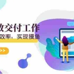 (9010期)天选 打工人-用AI高效交付工作,用ai提高工作效率,实现摸鱼(19节视频课)