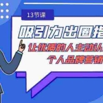 (9010期)吸引力-出圈指南-让优质的人主动认识你-个人品牌营销(无水印-13节课)