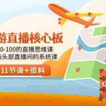 (9003期)旅游-直播核心板,从0-100的直播思维课,打造头部直播间的系统课