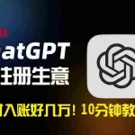（8998期）一小时入账好几万！利润大到吓人的ChatGPT代注册小生意，10分钟教会你，…
