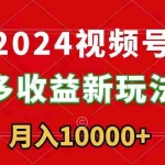 (8994期)2024视频号多收益新玩法,每天5分钟,月入1w+,新手小白都能简单上手
