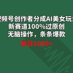 (8993期)视频号创作者分成AI美女玩法 新赛道100%过原创无脑操作 条条爆款 单日1000+