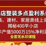 (8946期)小店整装-多点盈利系统(家装、建材、家居类线上课程)揭秘400平小店年…