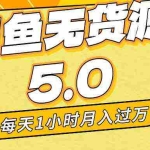 (8938期)每天一小时,月入1w+,咸鱼无货源全新5.0版本,简单易上手,小白,宝妈…
