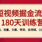 (8932期)短视频-掘金流量180天训练营,个人ip、同城、流量、文案、带货、各领域…