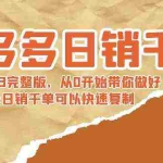 (8921期)拼多多日销千单训练营2023完整版,从0开始带你做好拼多多,让日销千单可…