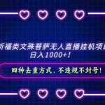 (8905期)2024祈福类文殊菩萨无人直播挂机项目拆解,日入1000+, 四种去重方式,…