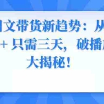 (8904期)2024图文带货新趋势:从零到日入500+ 只需三天,破播放技术大揭秘!