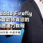 (8869期)使用Adobe Firefly AI人工智能转变您的图像创造力教程-18节课-中英字幕