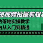 (8866期)2024短视频拍摄剪辑实操篇,学就会的落地实操教学,基础小白从入门到精通