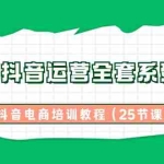 (8864期)2024抖音运营全套系列课程-抖音电商培训教程(25节课)