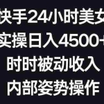 (8865期)利用快手24小时美女直播,实操日入4500+,时时被动收入,内部姿势操作
