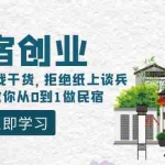 （8862期）民宿创业：十年民宿实战干货，拒绝纸上谈兵，手把手教你从0到1做民宿