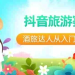 (8854期)抖音旅游赛道酒 旅达人从入门到精通:直播+短视频+旅游  未来5年风口